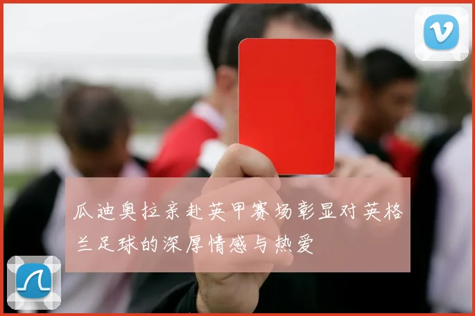 瓜迪奥拉亲赴英甲赛场彰显对英格兰足球的深厚情感与热爱