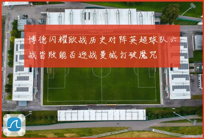 博德闪耀欧战历史对阵英超球队六战皆败能否迎战曼城打破魔咒