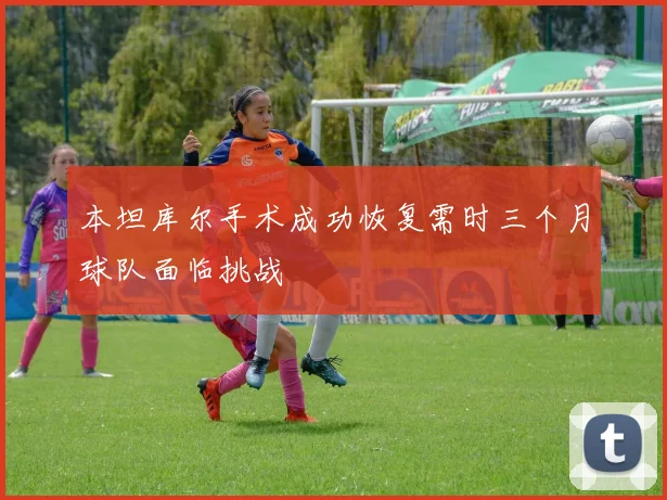 本坦库尔手术成功恢复需时三个月球队面临挑战